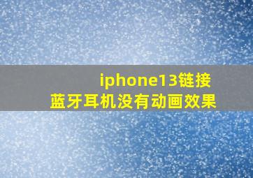 iphone13链接蓝牙耳机没有动画效果