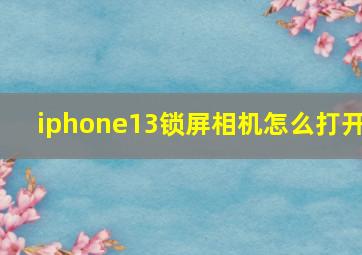 iphone13锁屏相机怎么打开