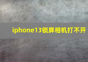 iphone13锁屏相机打不开