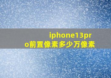 iphone13pro前置像素多少万像素