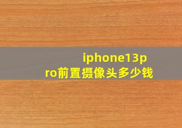 iphone13pro前置摄像头多少钱