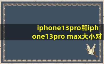 iphone13pro和iphone13pro max大小对比