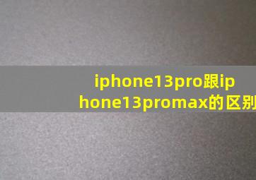 iphone13pro跟iphone13promax的区别