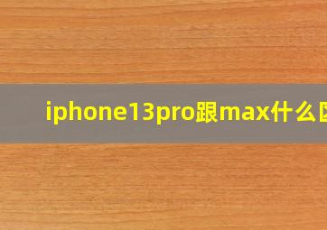 iphone13pro跟max什么区别