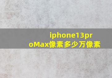 iphone13proMax像素多少万像素