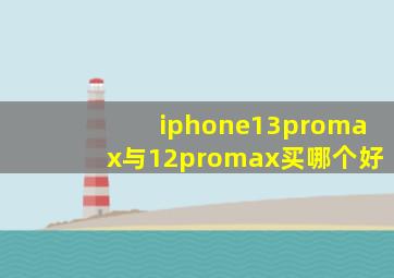 iphone13promax与12promax买哪个好