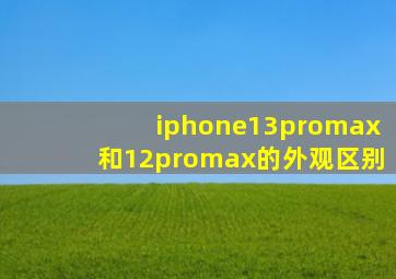 iphone13promax和12promax的外观区别