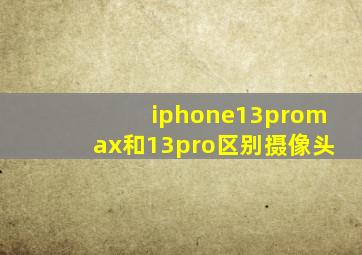 iphone13promax和13pro区别摄像头