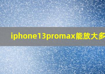 iphone13promax能放大多少倍