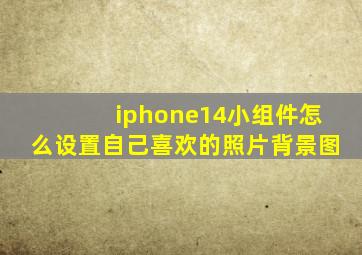 iphone14小组件怎么设置自己喜欢的照片背景图