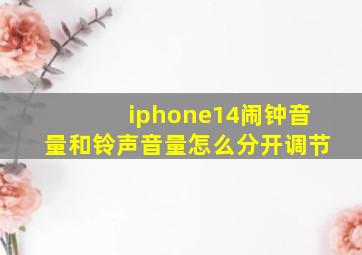 iphone14闹钟音量和铃声音量怎么分开调节