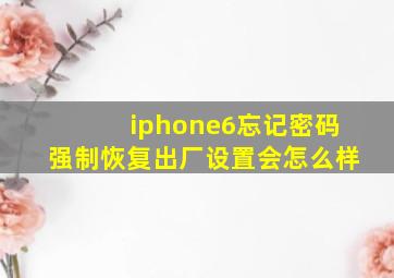 iphone6忘记密码强制恢复出厂设置会怎么样