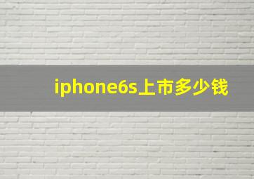 iphone6s上市多少钱