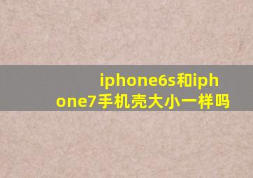 iphone6s和iphone7手机壳大小一样吗