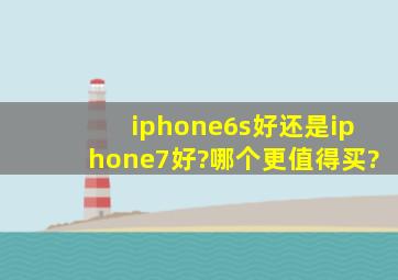 iphone6s好还是iphone7好?哪个更值得买?