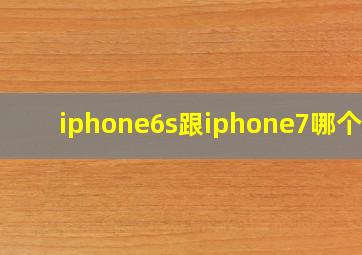 iphone6s跟iphone7哪个好