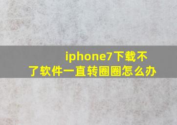 iphone7下载不了软件一直转圈圈怎么办