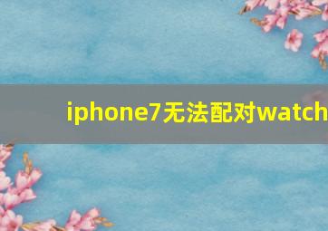 iphone7无法配对watch