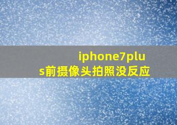 iphone7plus前摄像头拍照没反应