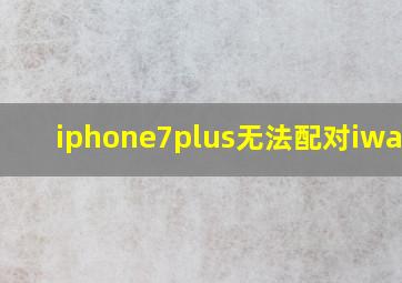 iphone7plus无法配对iwatch