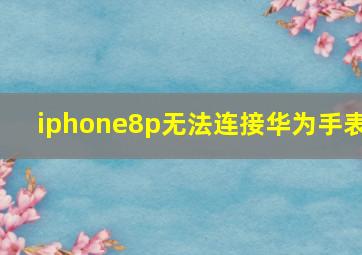 iphone8p无法连接华为手表