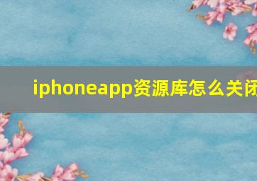 iphoneapp资源库怎么关闭