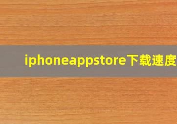 iphoneappstore下载速度慢