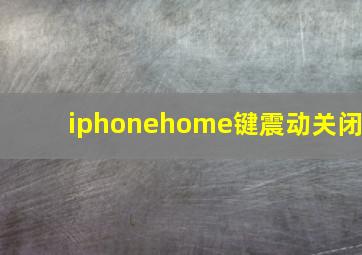 iphonehome键震动关闭