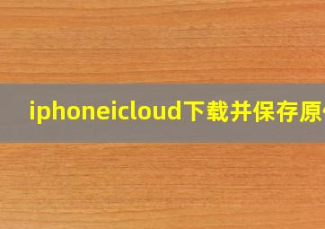 iphoneicloud下载并保存原件