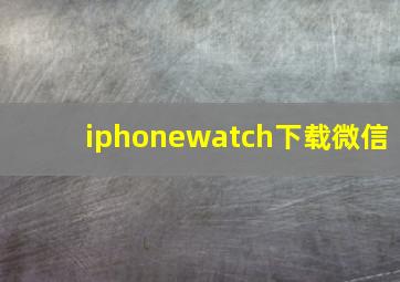 iphonewatch下载微信