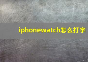 iphonewatch怎么打字