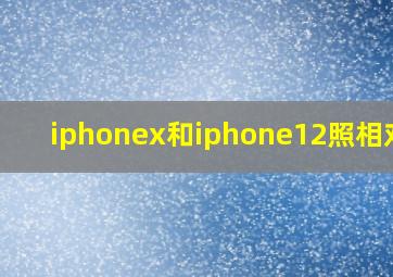 iphonex和iphone12照相对比