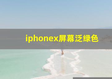 iphonex屏幕泛绿色