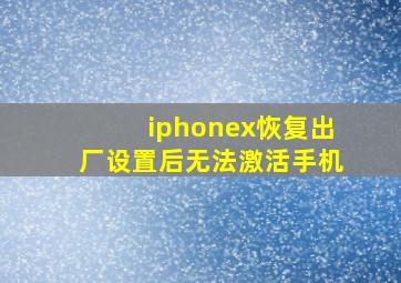 iphonex恢复出厂设置后无法激活手机