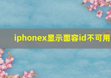 iphonex显示面容id不可用