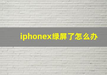 iphonex绿屏了怎么办