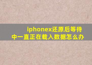 iphonex还原后等待中一直正在载入数据怎么办