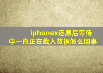 iphonex还原后等待中一直正在载入数据怎么回事