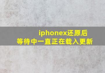 iphonex还原后等待中一直正在载入更新