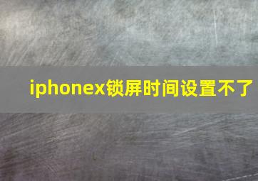 iphonex锁屏时间设置不了