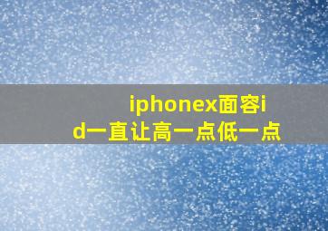 iphonex面容id一直让高一点低一点