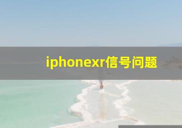 iphonexr信号问题