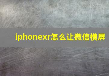 iphonexr怎么让微信横屏