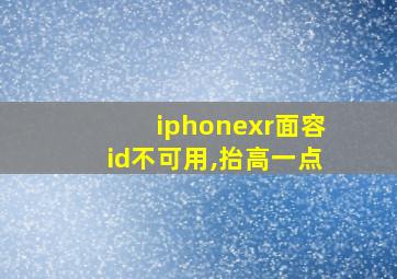 iphonexr面容id不可用,抬高一点