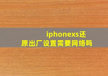 iphonexs还原出厂设置需要网络吗