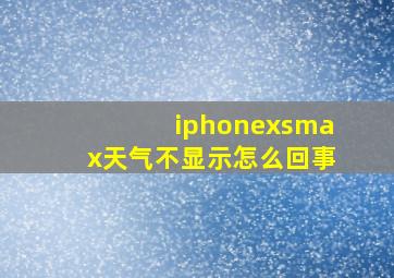 iphonexsmax天气不显示怎么回事