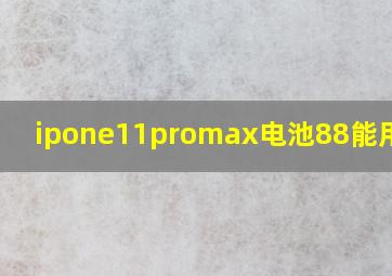 ipone11promax电池88能用多久