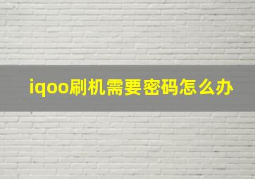 iqoo刷机需要密码怎么办