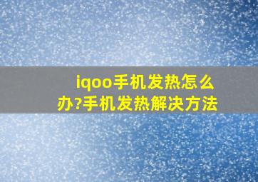 iqoo手机发热怎么办?手机发热解决方法