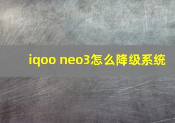 iqoo neo3怎么降级系统